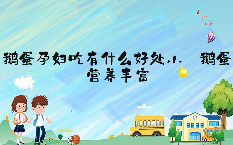 鹅蛋孕妇吃有什么好处 1. 鹅蛋营养丰富
